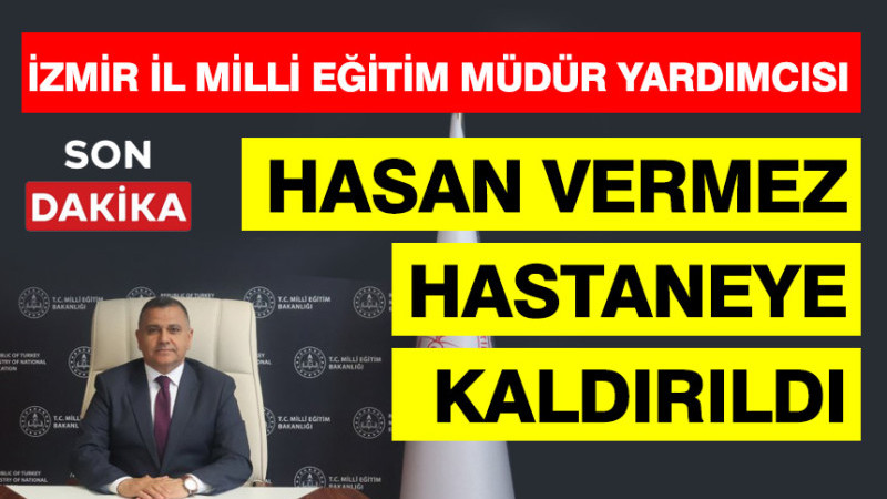 İzmi̇r İl Mi̇llî Eği̇ti̇m Müdür Yardımcısı Hasan Vermez hastaneye kaldırıldı